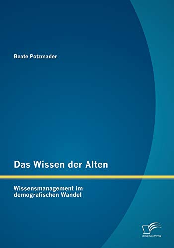 Das Wissen der Alten: Wissensmanagement im demografischen Wandel von Diplomica Verlag