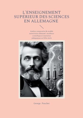 L'Enseignement supérieur des sciences en Allemagne: Analyse comparative du modèle universitaire allemand - excellence scientifique et innovation pédagogique au XIXe siècle von BoD – Books on Demand – Frankreich