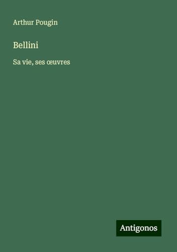 Bellini: Sa vie, ses ¿uvres von Antigonos Verlag