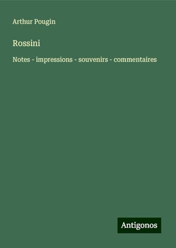 Rossini: Notes - impressions - souvenirs - commentaires von Antigonos Verlag