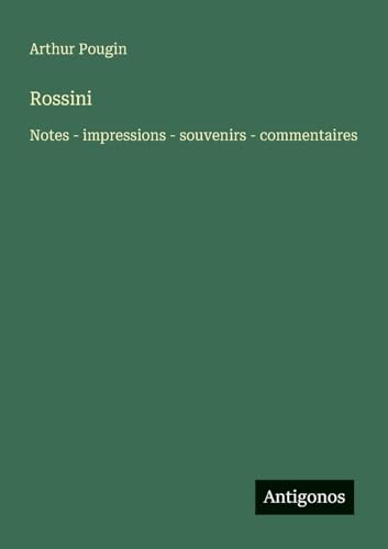 Rossini: Notes - impressions - souvenirs - commentaires von Antigonos Verlag