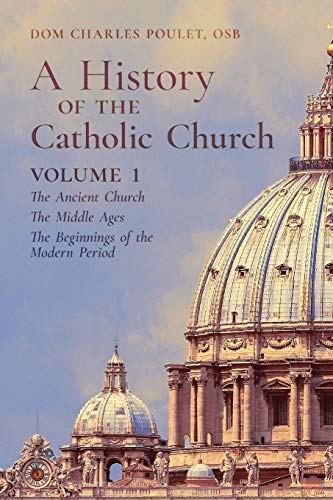 A History of the Catholic Church: Vol. 1: The Ancient Church ~ The Middle Ages ~ The Beginnings of the Modern Period