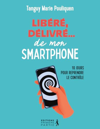 Libéré, délivré...de mon smartphone: 10 jours pour reprendre le contrôle von PREMIERE PARTIE