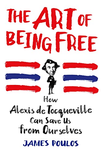 The Art of Being Free: How Alexis de Tocqueville Can Save Us from Ourselves