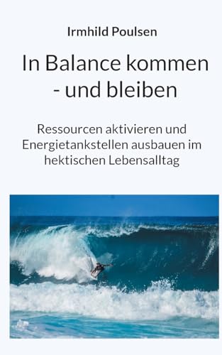 In Balance kommen - und bleiben: Ressourcen aktivieren und Energietankstellen ausbauen im hektischen Lebensalltag von BoD – Books on Demand