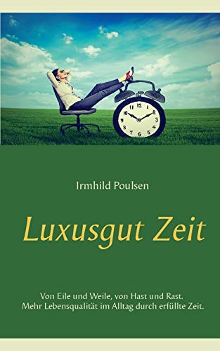 Luxusgut Zeit: Von Eile und Weile, von Hast und Rast. Mehr Lebensqualität im Alltag durch erfüllte Zeit.