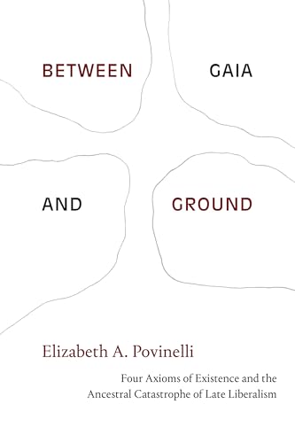 Between Gaia and Ground: Four Axioms of Existence and the Ancestral Catastrophe of Late Liberalism von Duke University Press