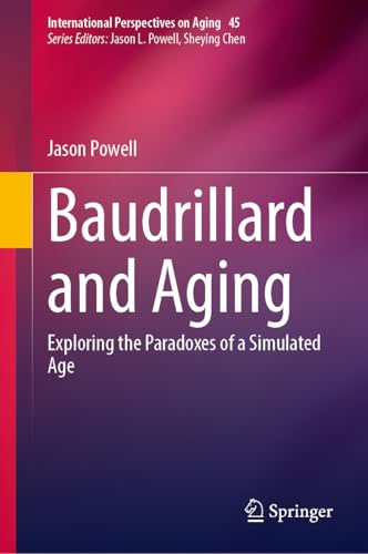 Baudrillard and Aging: Exploring the Paradoxes of a Simulated Age (International Perspectives on Aging, 45, Band 45) von Springer