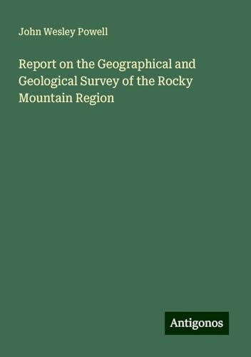 Report on the Geographical and Geological Survey of the Rocky Mountain Region von Antigonos Verlag