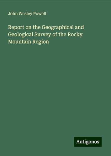 Report on the Geographical and Geological Survey of the Rocky Mountain Region von Antigonos Verlag