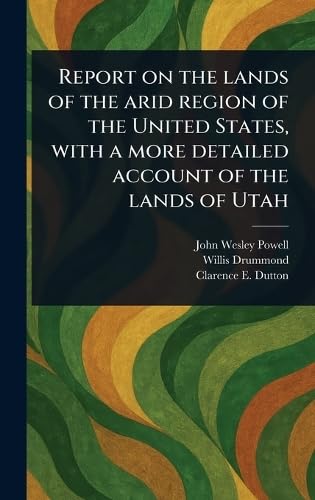 Report on the Lands of the Arid Region of the United States, With a More Detailed Account of the Lands of Utah von Anson Street Press