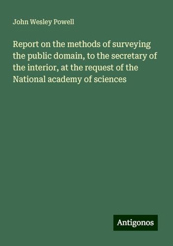 Report on the methods of surveying the public domain, to the secretary of the interior, at the request of the National academy of sciences von Antigonos Verlag