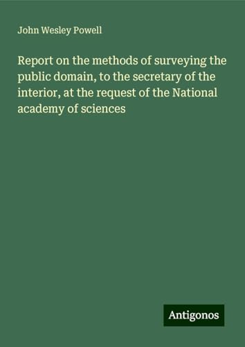 Report on the methods of surveying the public domain, to the secretary of the interior, at the request of the National academy of sciences von Antigonos Verlag