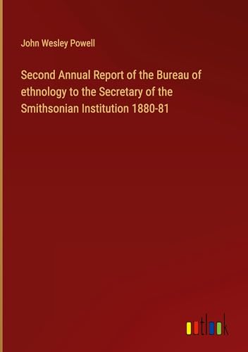 Second Annual Report of the Bureau of ethnology to the Secretary of the Smithsonian Institution 1880-81 Second Annual Report of the Bureau of ethnology to the Secretary of the Smithsonian Institution 1880-81 von Outlook Verlag