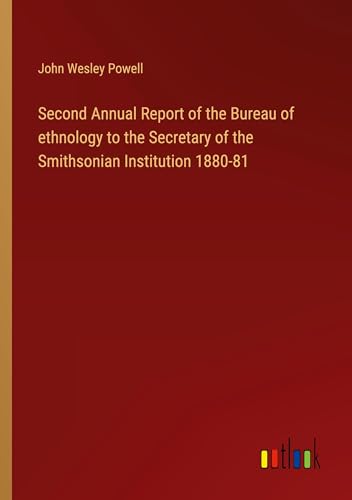 Second Annual Report of the Bureau of ethnology to the Secretary of the Smithsonian Institution 1880-81 von Outlook Verlag