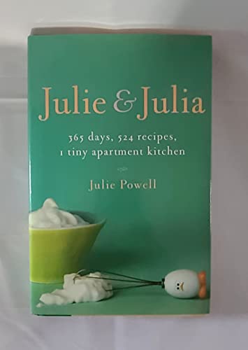 Julie And Julia: 365 Days, 524 Recipes, 1 Tiny Apartment Kitchen: How One Girl Risked Her Marriage, Her Job, And Her Sanity to Master the Art of Living