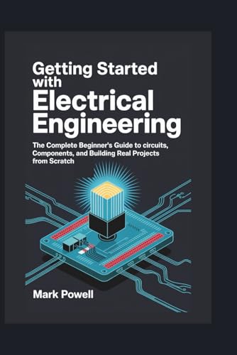 Getting Started with Electrical Engineering: The Complete Beginner’s Guide to circuits, Components, and Building Real Projects from Scratch von Independently published