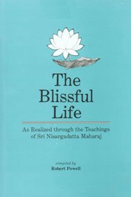The Blissful Life - As Realized Through the Teachings of Sri Nisargadatta Maharaj von Chetana