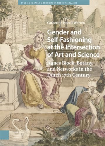 Gender and Self-Fashioning at the Intersection of Art and Science: Agnes Block, Botany, and Networks in the Dutch Seventeenth Century (Studies in Early Modernity in the Netherlands) von Amsterdam University Press