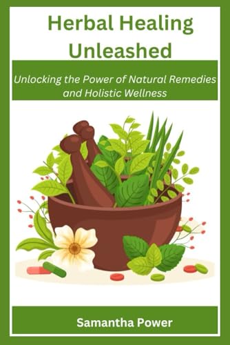 Herbal Healing Unleashed Unlocking the Power of Natural Remedies and Holistic Wellness von Independently published