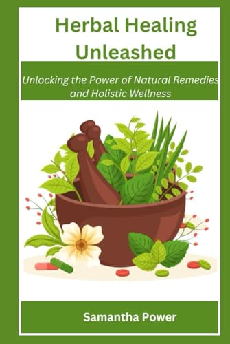Herbal Healing Unleashed Unlocking the Power of Natural Remedies and Holistic Wellness von Independently published