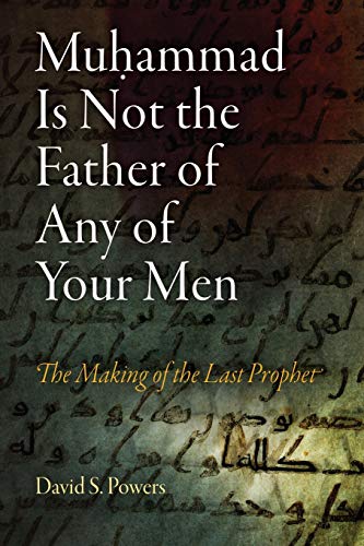 Muhammad Is Not the Father of Any of Your Men: The Making of the Last Prophet (Divinations: Rereading Late Ancient Religion)
