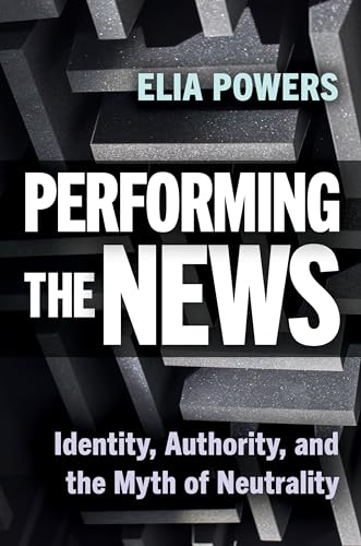 Performing the News: Identity, Authority, and the Myth of Neutrality Performing the News: Identity, Authority, and the Myth of Neutrality von Rutgers University Press