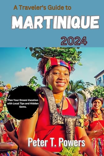 A Traveler's Guide to Martinique 2024: Plan Your Dream Vacation with Local Tips and Hidden Gems.