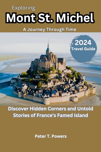 Exploring Mont St. Michel 2024 Travel Guide: Discover Hidden Corners and Untold Stories of France's Famed Island