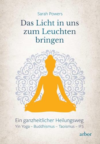 Das Licht in uns zum Leuchten bringen: Ein ganzheitlicher Heilungsweg: Yin Yoga – Buddhismus – Taoismus – IFS Das Licht in uns zum Leuchten bringen: Ein ganzheitlicher Heilungsweg: Yin Yoga – Buddhismus – Taoismus – IFS