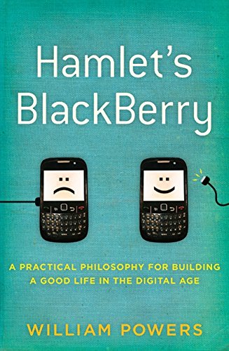 Hamlet's BlackBerry: A Practical Philosophy for Building a Good Life in the Digital Age Hamlet's BlackBerry: A Practical Philosophy for Building a Good Life in the Digital Age