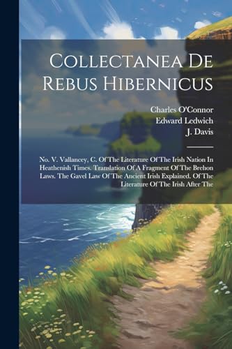 Collectanea De Rebus Hibernicus: No. V. Vallancey, C. Of The Literature Of The Irish Nation In Heathenish Times. Translation Of A Fragment Of The ... Of The Literature Of The Irish After The von Legare Street Press