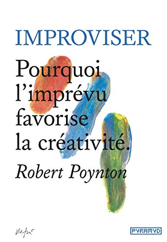 Improviser - Pourquoi l Imprevu Favorise la Creativite: Pourquoi l'imprévu favorise la créativité