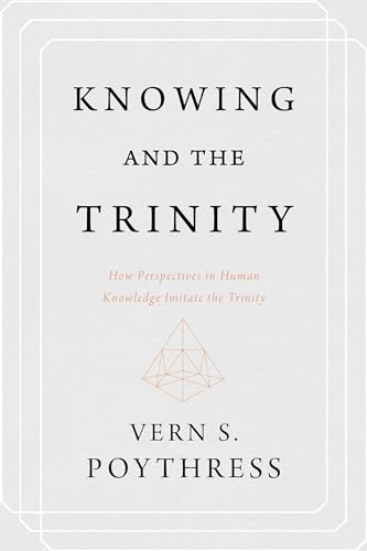 Knowing and the Trinity: How Perspectives in Human Knowledge Imitate the Trinity von P & R Publishing