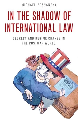 In the Shadow of International Law: Secrecy and Regime Change in the Postwar World In the Shadow of International Law: Secrecy and Regime Change in the Postwar World