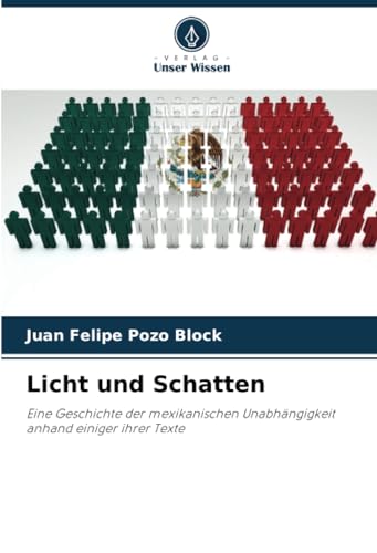 Licht und Schatten: Eine Geschichte der mexikanischen Unabhängigkeit anhand einiger ihrer Texte von Verlag Unser Wissen