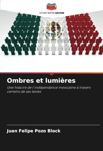 Ombres et lumières: Une histoire de l'indépendance mexicaine à travers certains de ses textes von Editions Notre Savoir