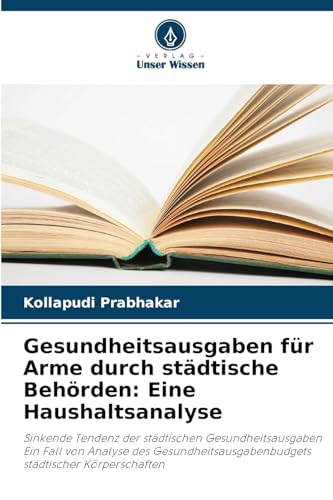 Gesundheitsausgaben für Arme durch städtische Behörden: Eine Haushaltsanalyse: Sinkende Tendenz der städtischen Gesundheitsausgaben Ein Fall von ... städtischer Körperschaften von Verlag Unser Wissen