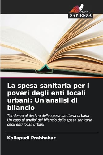 La spesa sanitaria per i poveri degli enti locali urbani: Un'analisi di bilancio: Tendenza al declino della spesa sanitaria urbana Un caso di analisi ... spesa sanitaria degli enti locali urbani von Edizioni Sapienza