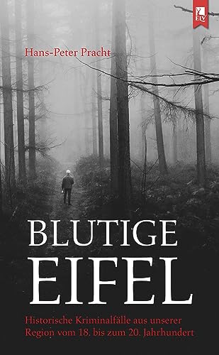Blutige Eifel: Historische Kriminalfälle aus unserer Region vom 18. bis zum 20. Jahrhundert