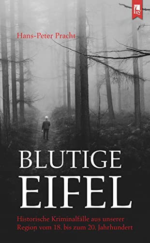 Blutige Eifel: Historische Kriminalfälle aus unserer Region vom 18. bis zum 20. Jahrhundert Blutige Eifel: Historische Kriminalfälle aus unserer Region vom 18. bis zum 20. Jahrhundert