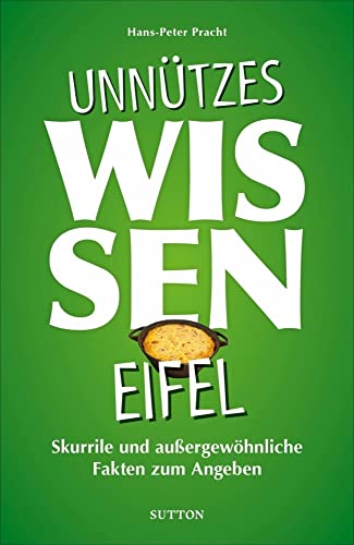 Geschenkbuch: Unnützes Wissen Eifel. Skurrile und außergewöhnliche Fakten zum Angeben: Abwegige und lustige Fakten für Besserwisser und Alleskenner von Sutton Verlag GmbH