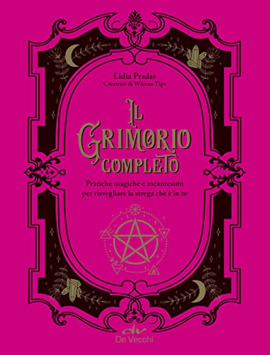 Il Grimorio Completo. Pratiche Magiche E Incantesimi Per Risvegliare La Strega Che in Te Il Grimorio Completo. Pratiche Magiche E Incantesimi Per Risvegliare La Strega Che in Te