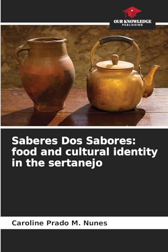 Saberes Dos Sabores: food and cultural identity in the sertanejo von Our Knowledge Publishing