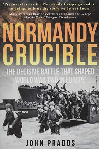 Normandy Crucible: The Decisive Battle that Shaped World War Two in Europe