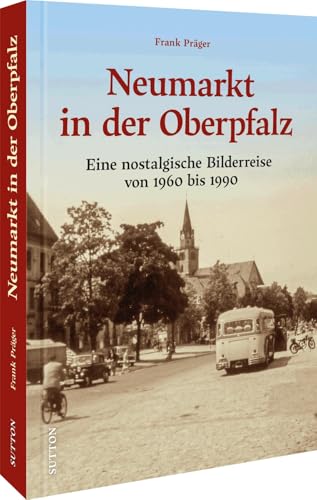 Regionalgeschichte – Neumarkt in der Oberpfalz: Eine nostalgische Bilderreise in die 60er- und 70er-jahre (Sutton Archivbilder) von Sutton