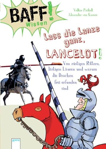 Baff! Wissen / BAFF! Wissen. Lass die Lanze ganz, Lancelot!: Von rüstigen Rittern, lästigen Läusen und warum die Drachen frei erfunden sind Baff! Wissen / BAFF! Wissen. Lass die Lanze ganz, Lancelot!: Von rüstigen Rittern, lästigen Läusen und warum die Drachen frei erfunden sind