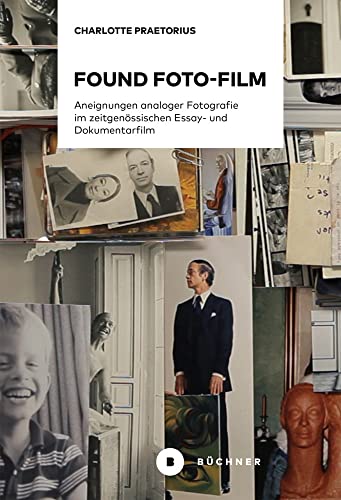 Found Foto-Film: Aneignungen analoger Fotografie im zeitgenössischen Essay- und Dokumentarfilm Found Foto-Film: Aneignungen analoger Fotografie im zeitgenössischen Essay- und Dokumentarfilm von Büchner-Verlag