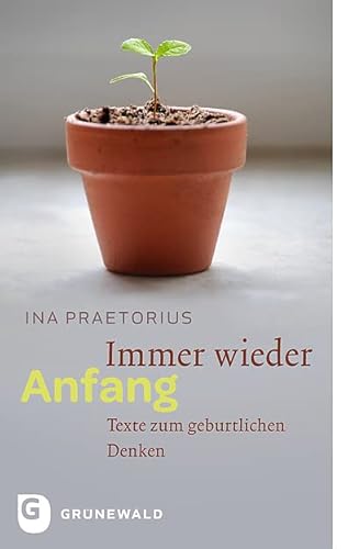 Immer wieder Anfang: Texte zum geburtlichen Denken von Matthias Grunewald Verlag