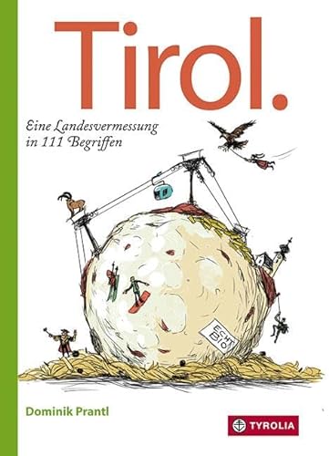 Tirol. Eine Landesvermessung in 111 Begriffen: Launige Landeskunde für Einheimische, Zugereiste und Gäste